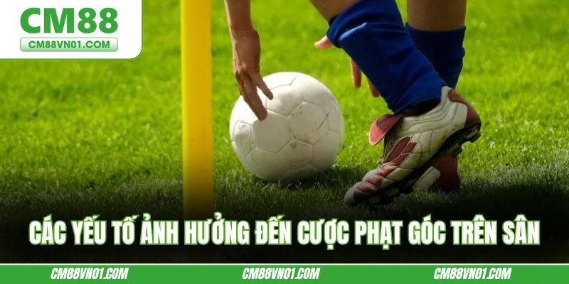 Các yếu tố ảnh hưởng đến cược phạt góc trên sân