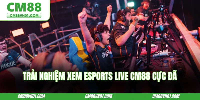 Trải nghiệm xem Esports live CM88 cực đã